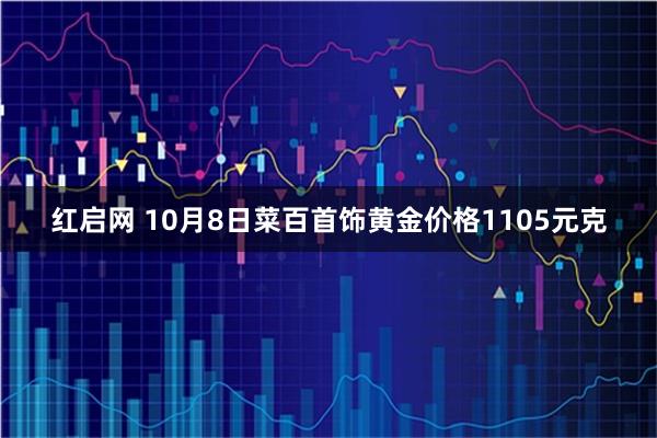 红启网 10月8日菜百首饰黄金价格1105元克