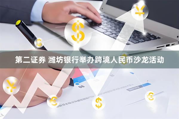 第二证券 潍坊银行举办跨境人民币沙龙活动