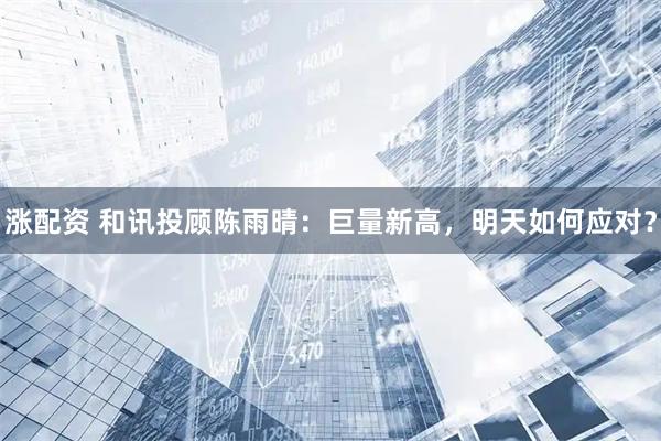 涨配资 和讯投顾陈雨晴：巨量新高，明天如何应对？